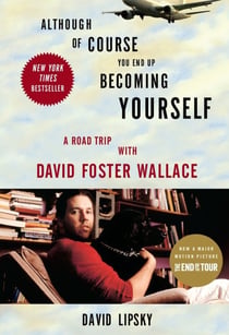 ALTHOUGH OF COURSE YOU END UP BECOMING YOURSELF - A (ROAD) TRIP INTO THE LIFE, WORK, AND MIND OF DAVID FOSTER WALLACE