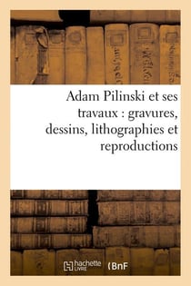 Adam Pilinski et ses travaux : gravures, dessins, lithographies et reproductions