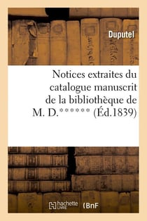 Notices extraites du catalogue manuscrit de la bibliotheque de m. d.****** (ed.1839)