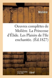 Oeuvres completes de moliere. la princesse d'elide. les plaisirs de l'ile enchantee. (ed.1827)