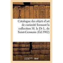 Catalogue des objets d'art de haute curiosité des XIIIe-XVIIe siècles, meubles de la Renaissance : tapisseries des XVe et XVIe de la collection M. le Dr L. de Saint-Germain. Vente, 29-30 mai 1902