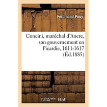 Concini, maréchal d'Ancre, son gouvernement en Picardie, 1611-1617