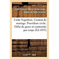 Code Napoléon. Du Contrat de mariage. Procédure civile. Délai de grace et de la contrainte par corps : Droit criminel. De la Prescription extinctive de l'action publique et de l'action civile