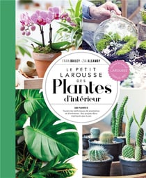 Le petit Larousse des plantes d'intérieur : 180 plantes - Toutes les techniques de plantation et d'entretien, des projets déco expliqués pas à pas