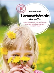 L'aromathérapie des petits - huiles essentielles, huiles végétales et hydrolats pour les enfants de 3 mois à 10 ans