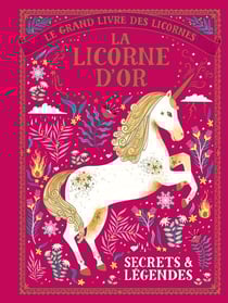 Le grand livre des licornes - la licorne d'or - secrets et légendes