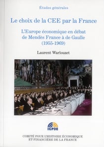 Le choix de la CEE pour la France - l'Europe économique en débat de Mendès France à de Gaulle (1955-1969)