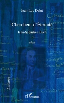 Chercheur d'éternité - Jean-Sébastien Bach