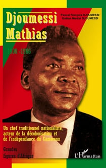 Djoumessi mathias 1900-1966 - un chef traditionnel nationaliste, acteur de la décolonisation et de l'indépendance du cameroun
