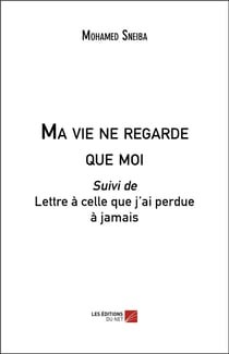 Ma vie ne regarde que moi - lettre à celle que j'ai perdue à jamais