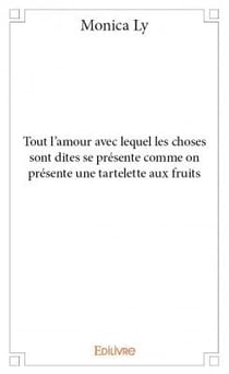 Tout l'amour avec lequel les choses sont dites se présente comme on présente une tartelette aux fruits