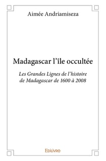 Madagascar l'île occultée - les grandes lignes de l'histoire de Madagascar de 1600 à 2008