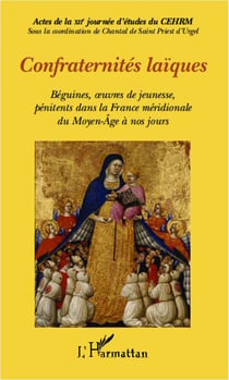 Confraternités laïques - béguines, oeuvres de jeunesse, pénitents dans la france méridionale du moyen-age à nos jours