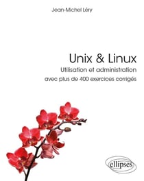 Unix & linux - utilisation et administration - avec plus de 400 exercices corrigés