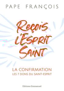 Reçois l'Esprit Saint : la confirmation, les 7 dons du Saint-Esprit