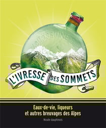 L'ivresse des sommets - eaux-de-vie, liqueurs et autres breuvages des alpes