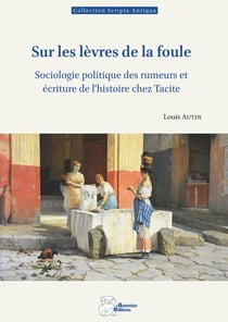 Sur les lèvres de la foule : Sociologie politique des rumeurs et écriture de l'histoire chez Tacite
