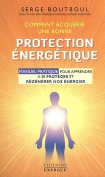 Comment acquérir une bonne protection énergétique - manuel pratique pour apprendre à se protéger et régénérer nos énergies