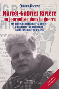 Marcel-gabriel rivière, un journaliste dans la guerre - ses années de journaliste - la guerre - la résistance - la déportation - rédacteur en chef du progrès