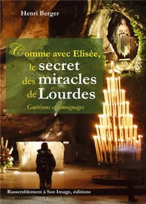 Comme avec Elisée, le secret des miracles de Lourdes - guérisons et témoignages
