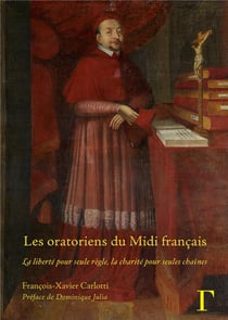 Les oratoriens du Midi français, XVIIe-XVIIIe siècles : La liberté pour seule règle, la charité pour seules chaînes