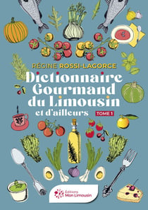 Dictionnaire gourmand du Limousin et d'ailleurs : Tome 1