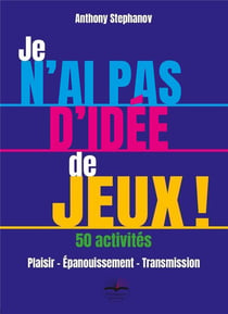 Je n'ai pas d'idée de jeux ! 50 activités, plaisir, épanouissement, transmission