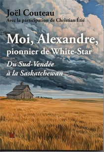 Moi, Alexandre,pionnier de White-Star : Du Sud-Vendée à la Saskatchewan