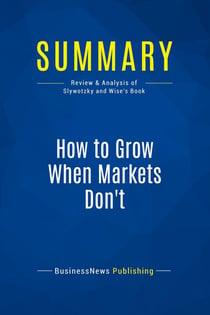 Summary: How to Grow When Markets Don't : Review and Analysis of Slywotzky and Wise's Book