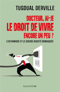 Docteur, ai-je le droit de vivre encore un peu ? l'euthanasie et le suicide assisté demasqués