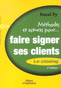 Methodes et astuces pour faire signer ses clients - le closing (2e edition)