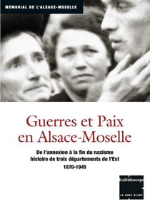 Guerres et paix en Alsace-Moselle : de l'annexion à la fin du nazisme histoire de trois départements de l'Est 1870-1945