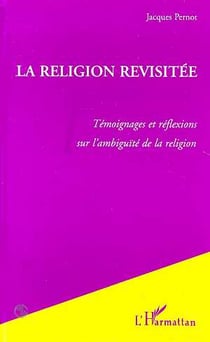 La Religion Revisitée : Témoignages et réflexions sur l'ambiguïté de la religion