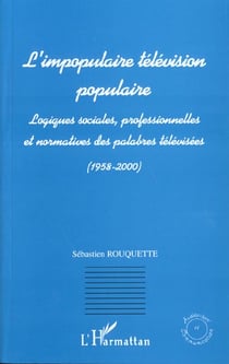 L'IMPOPULAIRE TELEVISION POPULAIRE : Logiques sociales, professionnelles et normatives des palabres télévisées (1958-2000)