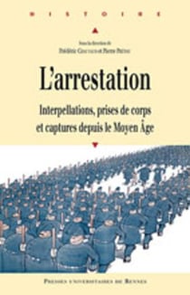 L'arrestation - interpellations, prises de corps et captures depuis le Moyen Âge