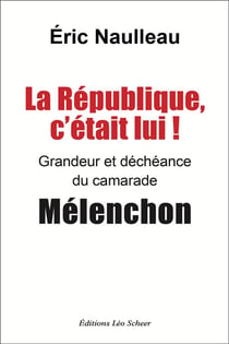 La République c'était lui ! Grandeur et déchéance du camarade Mélenchon