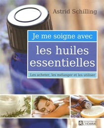 Je me soigne avec les huiles essentielles - les acheter, les mélanger et les utiliser