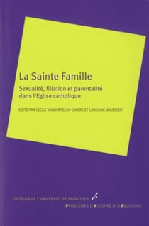 La sainte famille - sexualité, filiation et parentalité dans l'Eglise catholique
