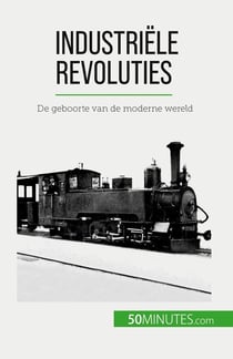 Industriële revoluties : De geboorte van de moderne wereld