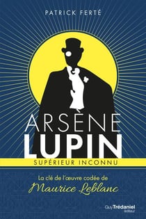 Arsène lupin, supérieur inconnu - la clé de l'oeuvre codée de maurice leblanc