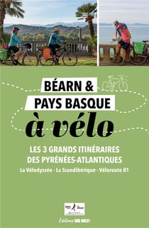 Béarn & Pays basque à vélo : Les 3 grands itinéraires des Pyrénées-Atlantiques (La Vélodyssée, La Scandibérique, Véloroute 81)