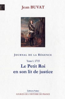 Journal de la Régence Tome 1 - 1715, le petit roi en son lit de justice.