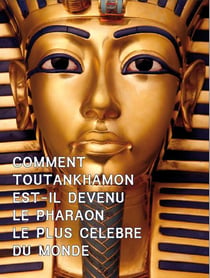 Comment Toutankhamon est-il devenu le pharaon le plus célèbre du monde ?