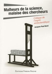 Malheurs de la science, malaise des chercheurs - critique de l'esprit antiscientifique