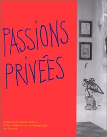 Passions privees - collections particulieres d'art moderne et contemporain en france decembre 1995-