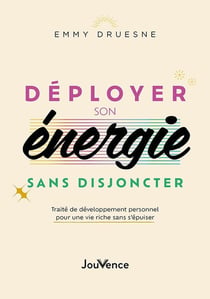 Déployer son énergie sans disjoncter : traité de développement personnel pour une vie riche