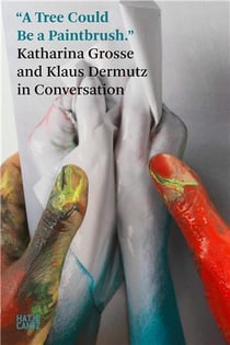 A tree could be a paintbrush : katharina grosse and klaus dermutz in conversation