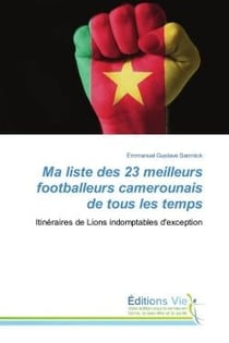 Ma liste des 23 meilleurs footballeurs camerounais de tous les temps : Itinéraires de Lions indomptables d'exception