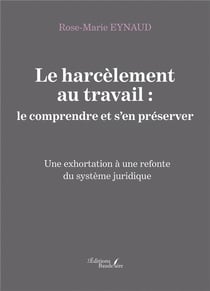 Le harcèlement au travail : le comprendre et s'en préserver - une exhortation à une refonte du système juridique