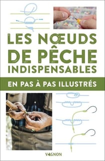 Les noeuds de pêche indispensables : En pas à pas illustrés